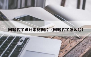 新乡网站名字设计素材图片（网站名字怎么起）